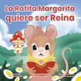 La ratita Margarita quiere ser reina. Little Margarita mouse wants to be a queen Portada de: La ratita Margarita quiere ser reina. Little Margarita mouse wants to be a queen